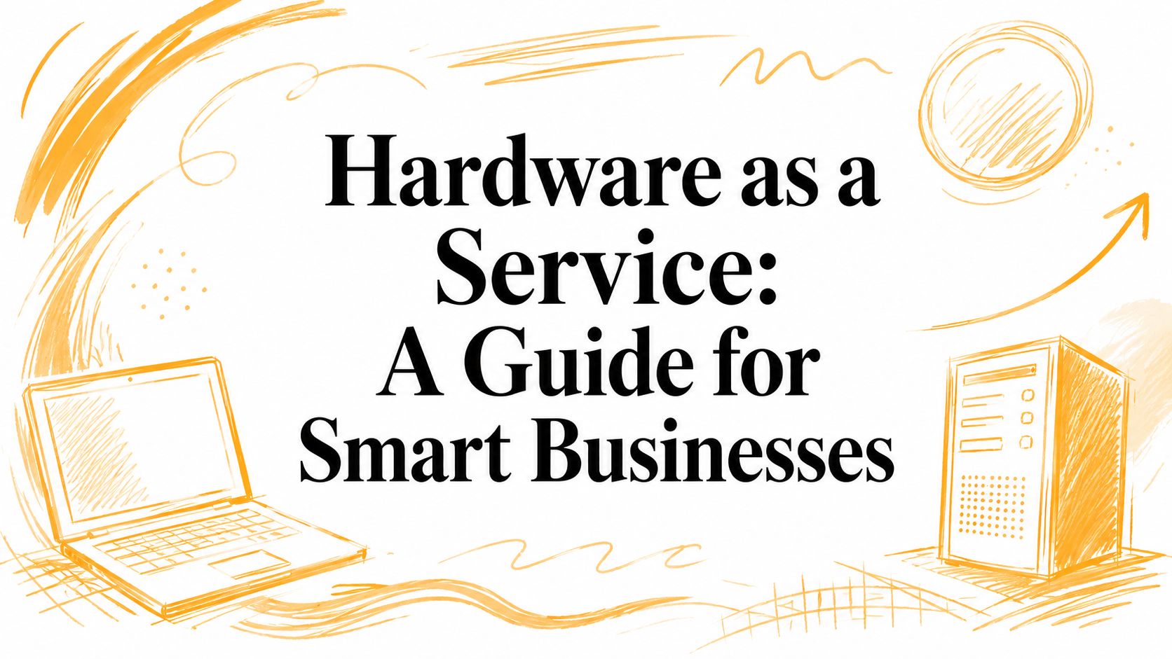 Hardware as a Service: A Guide for Smart Businesses