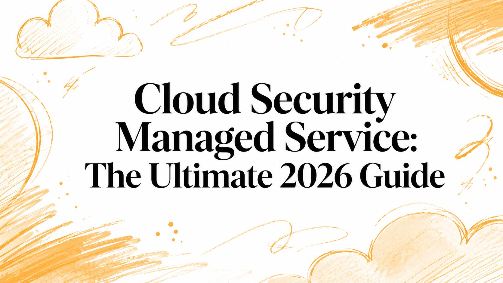 Cloud Security Managed Service: The Ultimate 2026 Guide