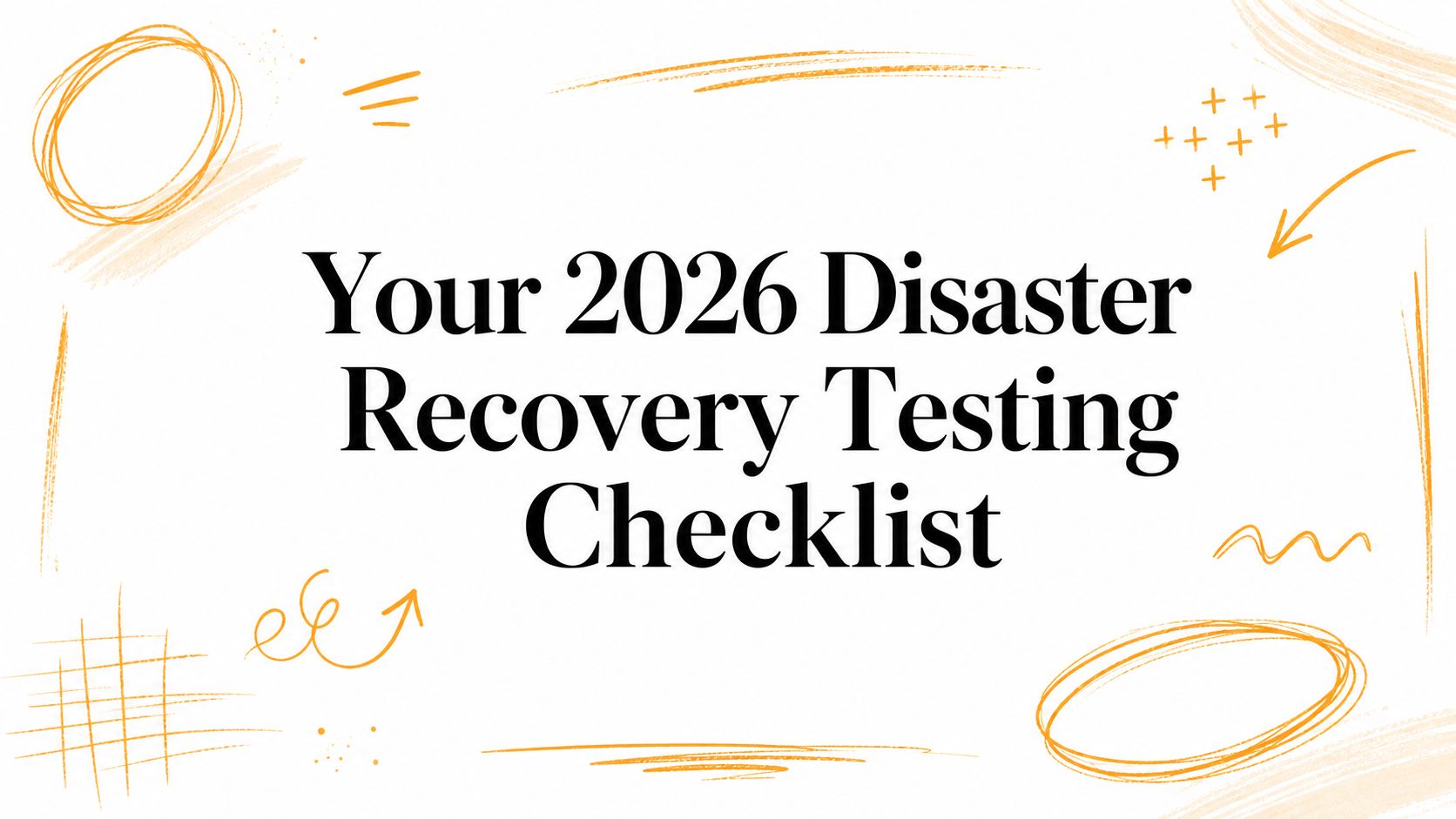 Your 2026 Disaster Recovery Testing Checklist