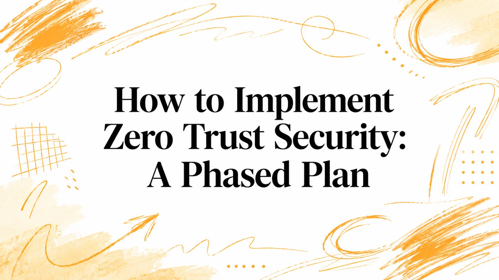 How to Implement Zero Trust Security: A Phased Plan