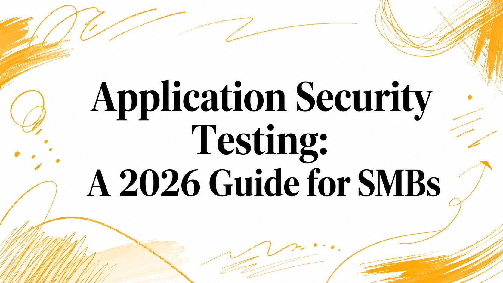 Application Security Testing: A 2026 Guide for SMBs