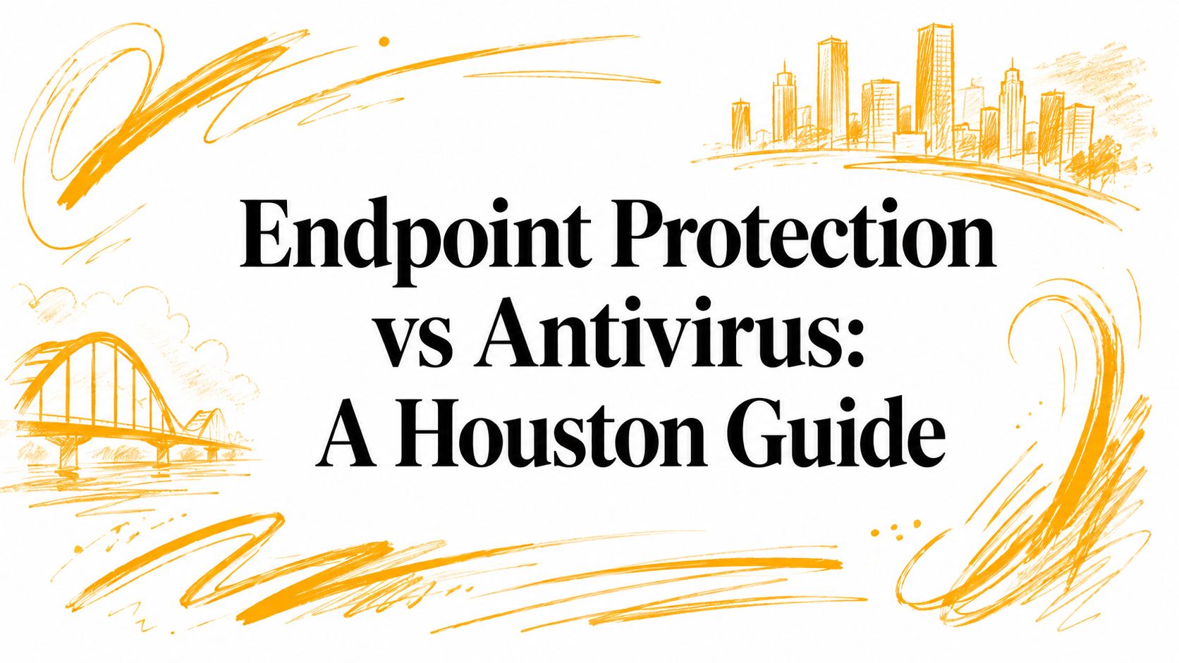 Endpoint Protection vs Antivirus: A Houston Guide