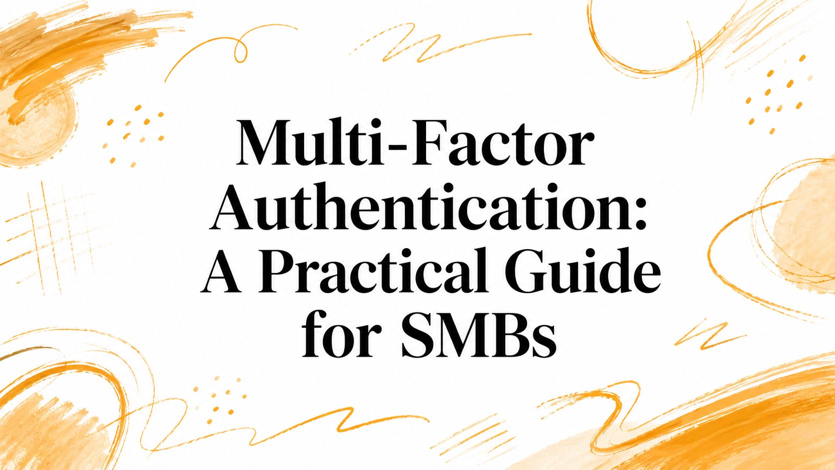 Multi-Factor Authentication: A Practical Guide for SMBs
