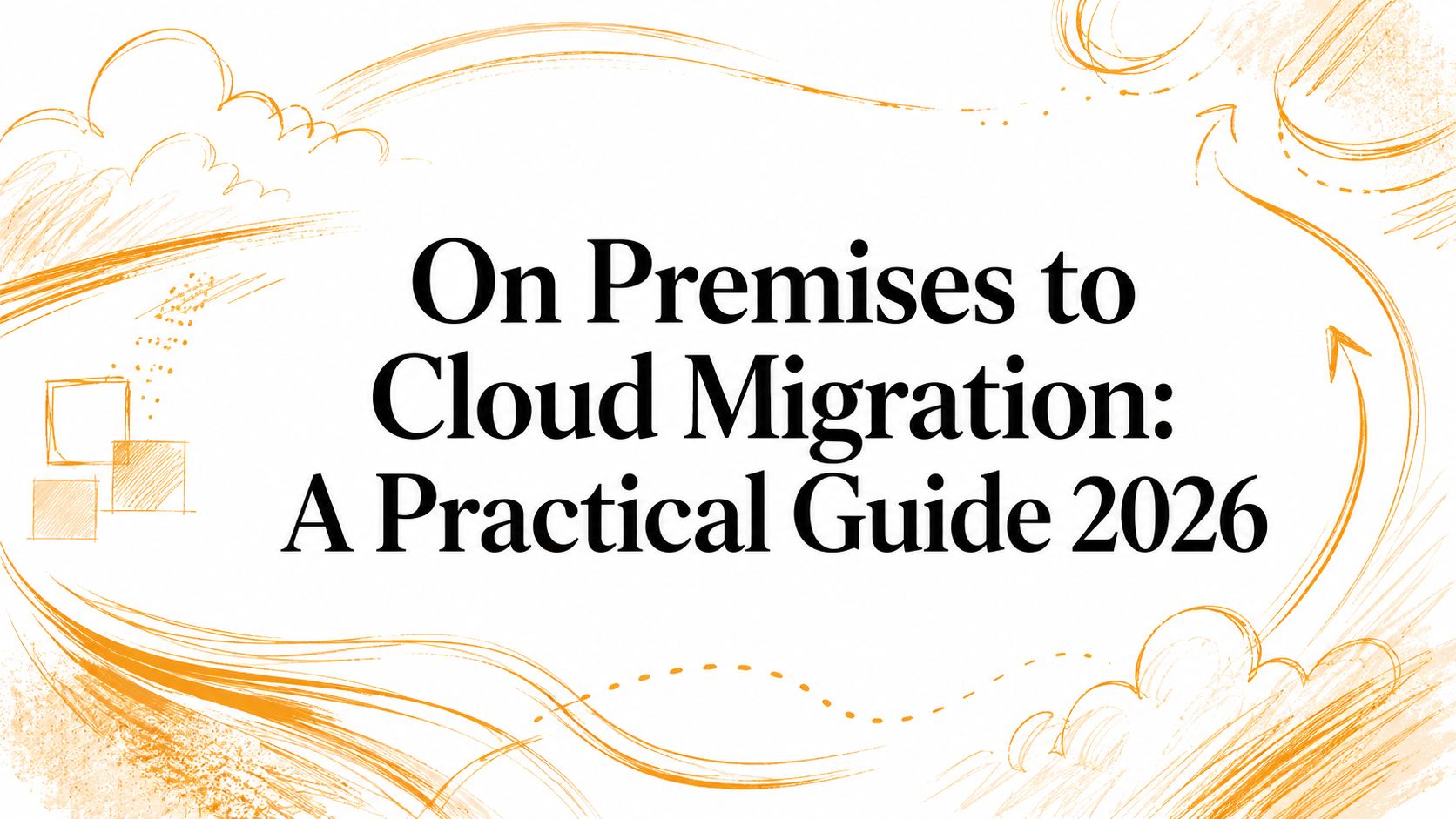 On Premises to Cloud Migration: A Practical Guide 2026