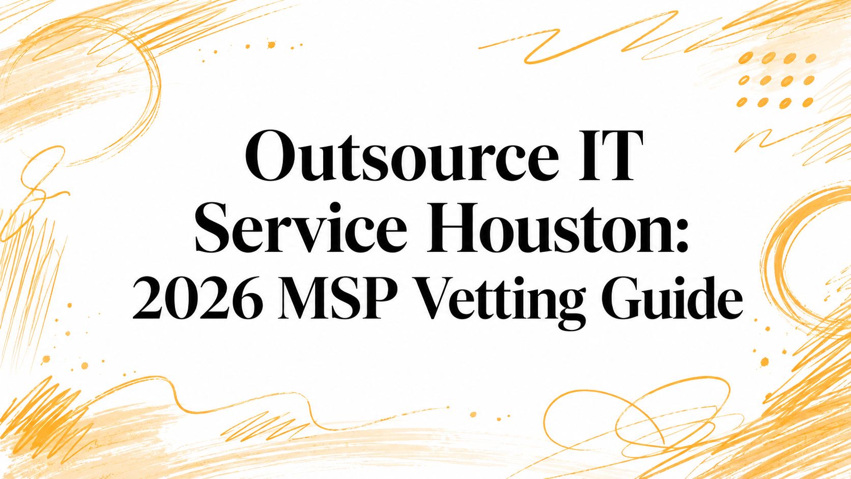 Outsource IT Service Houston: 2026 MSP Vetting Guide